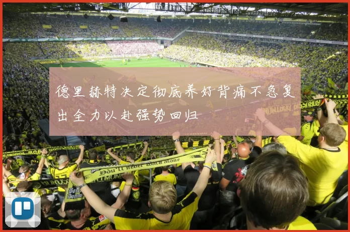 德里赫特决定彻底养好背痛不急复出全力以赴强势回归