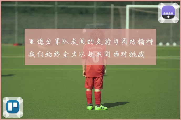 里德分享队友间的支持与团结精神我们始终全力以赴共同面对挑战