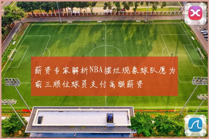 薪资专家解析NBA摆烂现象球队愿为前三顺位球员支付高额薪资