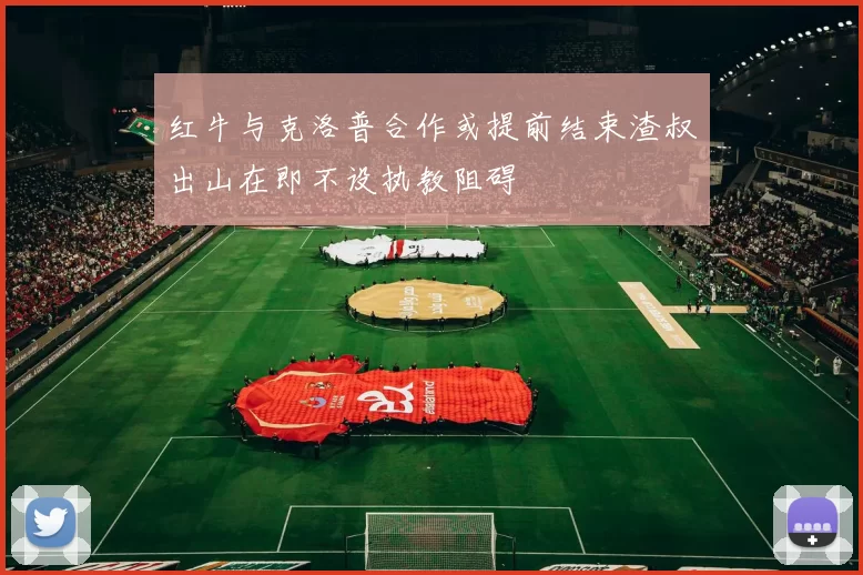 红牛与克洛普合作或提前结束渣叔出山在即不设执教阻碍