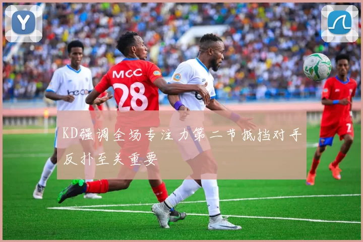 KD强调全场专注力第二节抵挡对手反扑至关重要