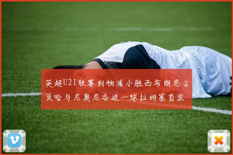 英超U21联赛利物浦小胜西布朗恩古莫哈与尼奥尼各进一球拉姆塞首发出战