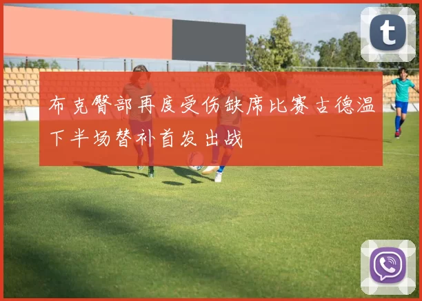 布克臀部再度受伤缺席比赛古德温下半场替补首发出战