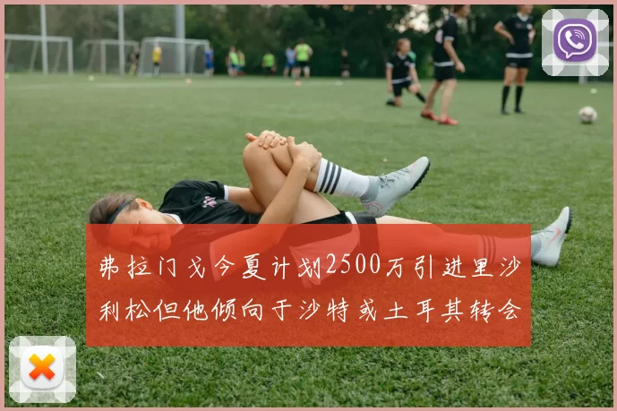 弗拉门戈今夏计划2500万引进里沙利松但他倾向于沙特或土耳其转会