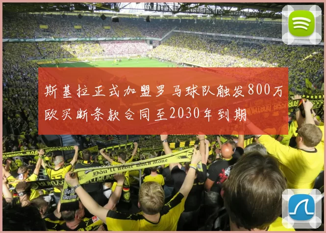 斯基拉正式加盟罗马球队触发800万欧买断条款合同至2030年到期