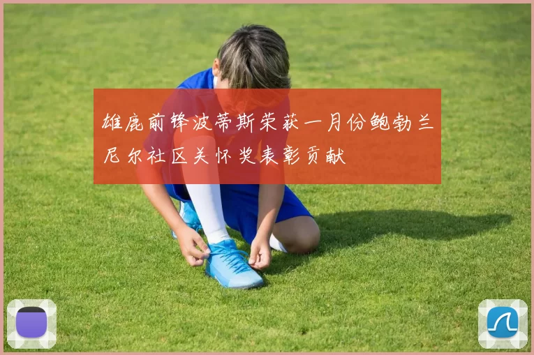 雄鹿前锋波蒂斯荣获一月份鲍勃兰尼尔社区关怀奖表彰贡献
