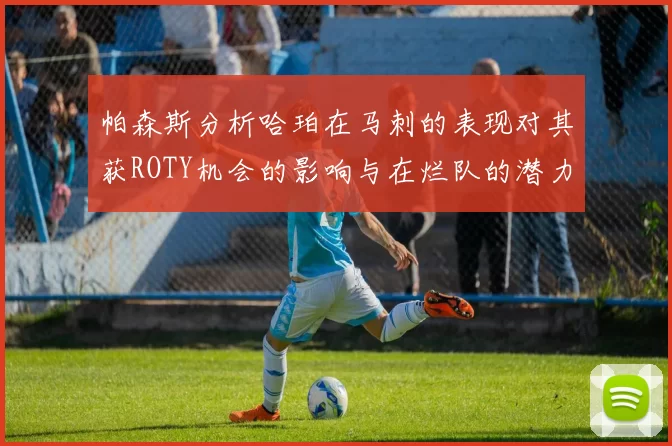 帕森斯分析哈珀在马刺的表现对其获ROTY机会的影响与在烂队的潜力