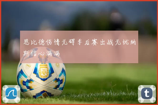 恩比德伤情无碍季后赛出战无忧纳斯信心满满