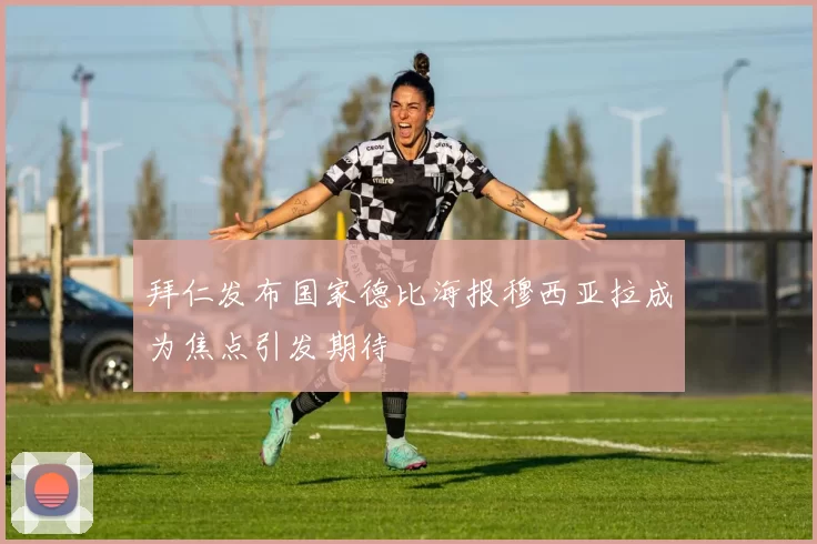 拜仁发布国家德比海报穆西亚拉成为焦点引发期待