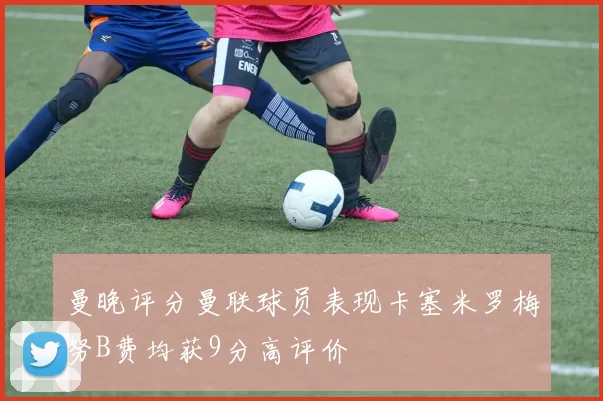 曼晚评分曼联球员表现卡塞米罗梅努B费均获9分高评价