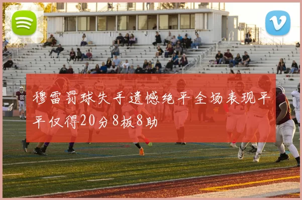 穆雷罚球失手遗憾绝平全场表现平平仅得20分8板8助