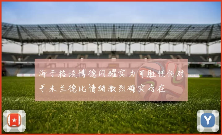 海于格谈博德闪耀实力可胜任何对手米兰德比情绪激烈确实存在