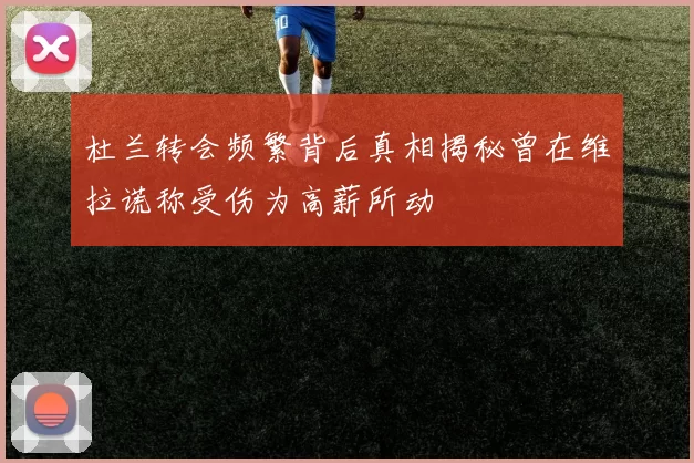 杜兰转会频繁背后真相揭秘曾在维拉谎称受伤为高薪所动